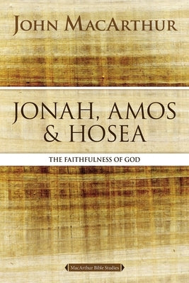 Jonah, Amos, and Hosea: The Faithfulness of God by MacArthur, John F.