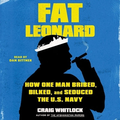Fat Leonard: How One Man Bribed, Bilked, and Seduced the US Navy by Whitlock, Craig