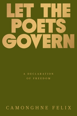 Let the Poets Govern: A Declaration of Freedom by Felix, Camonghne