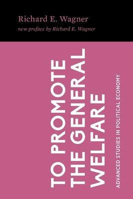 To Promote the General Welfare: Market Processes vs. Political Transfers by Wagner, Richard E.