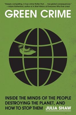 Green Crime: Inside the Minds of the People Destroying the Planet, and How to Stop Them by Shaw, Julia