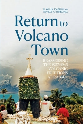 Return to Volcano Town: Reassessing the 1937-1943 Volcanic Eruptions at Rabaul by Johnson, R. Wally