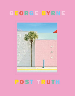Post Truth: A Love Letter to Los Angeles Through the Lens of a Pastel Postmodernism by Byrne, George