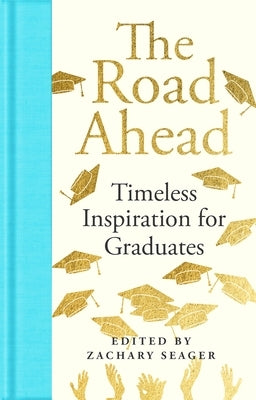 The Road Ahead: Timeless Inspiration for Graduates: Timeless Inspiration for Graduates by Seager, Zachary