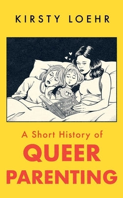 A Short History of Queer Parenting by Loehr, Kirsty