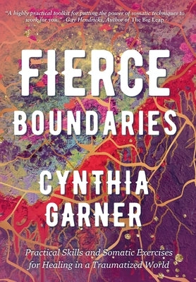 Fierce Boundaries: Practical Skills and Somatic Exercises for Healing in a Traumatized World by Garner, Cynthia