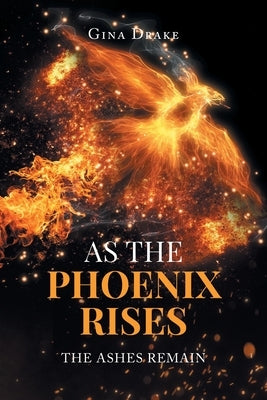 As the Phoenix Rises: The Ashes Remain by Drake, Gina