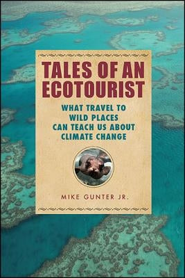 Tales of an Ecotourist: What Travel to Wild Places Can Teach Us about Climate Change by Gunter, Mike