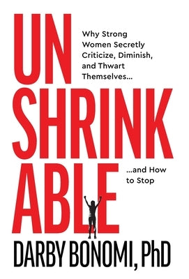 Unshrinkable: Why Strong Women Secretly Criticize, Diminish, and Thwart Themselves...and How to Stop by Bonomi, Darby