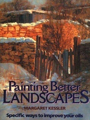 Painting Better Landscapes: Specific Ways to Improve Your Oils by Kessler, Margaret