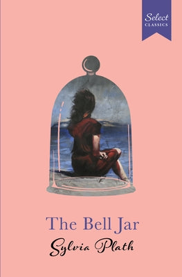 Select Classics: The Bell Jar: (Original, Unabridged Classic, Premium Hardbound Collector's Edition, Ideal for Gifting) by Plath, Sylvia