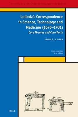 Leibniz's Correspondence in Science, Technology and Medicine (1676 -1701): Core Themes and Core Texts by O'Hara, James