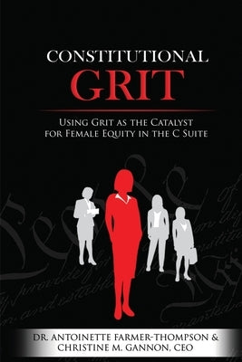 Constitutional Grit: Using Grit as the Catalyst for Female Equity in the C Suite by Gannon, Christine
