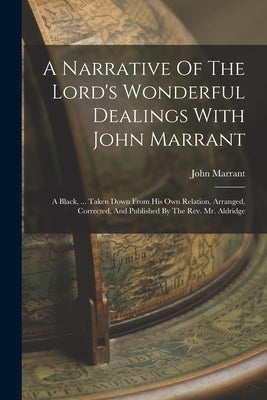 A Narrative Of The Lord's Wonderful Dealings With John Marrant: A Black, ... Taken Down From His Own Relation, Arranged, Corrected, And Published By T by Marrant, John