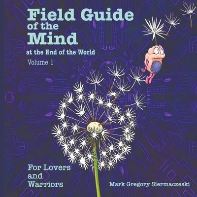 Field Guide of the Mind at the End of the World Volume 1: For Lovers and Warriors by Siermaczeski, Mark G.