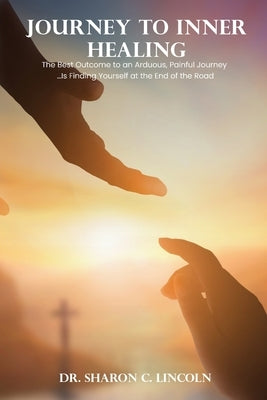 Journey to Inner Healing: The Best Outcome to an Arduous, Painful Journey ...Is Finding Yourself at the End of the Road by C. Lincoln, Sharon