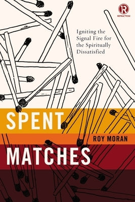 Spent Matches: Igniting the Signal Fire for the Spiritually Dissatisfied by Moran, Roy