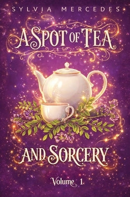A Spot of Tea and Sorcery: Volume 1 by Mercedes, Sylvia