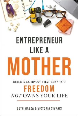 Entrepreneur Like a Mother: Build a Company That Buys You Freedom, Not Owns Your Life by Mazza, Beth