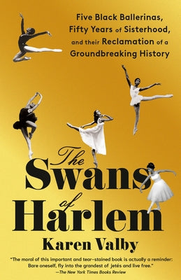 The Swans of Harlem: Five Black Ballerinas, Fifty Years of Sisterhood, and Their Reclamation of a Groundbreaking History by Valby, Karen