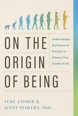 On the Origin of Being: Understanding the Science of Evolution to Enhance Your Quality of Life by Comer, Luke