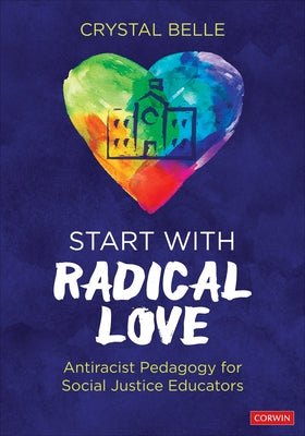 Start with Radical Love: Antiracist Pedagogy for Social Justice Educators by Belle, Crystal