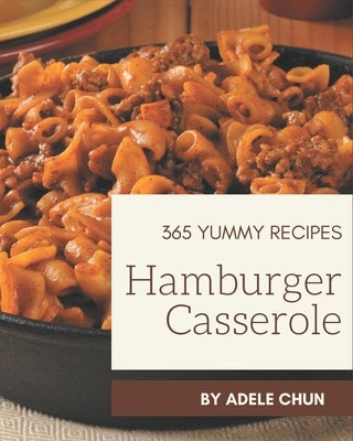 365 Yummy Hamburger Casserole Recipes: Keep Calm and Try Yummy Hamburger Casserole Cookbook by Chun, Adele