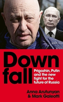 Downfall: Prigozhin and Putin, and the New Fight for the Future of Russia by Galeotti, Mark