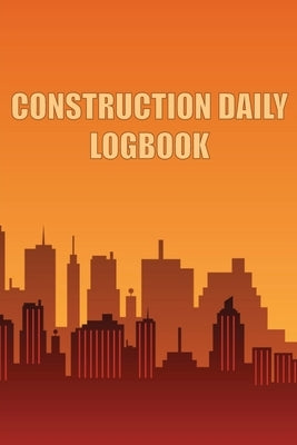 Construction Daily Logbook: Amazing Gift Idea for Foremen, Construction Site Managers Construction Site Daily Tracker to Record Workforce, Tasks, by Breston, Taylor