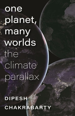 One Planet, Many Worlds: The Climate Parallax by Chakrabarty, Dipesh