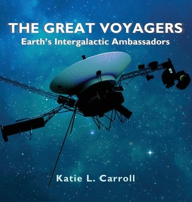 The Great Voyagers: Earth's Intergalactic Ambassadors by Carroll, Katie L.