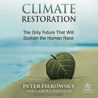 Climate Restoration: The Only Future That Will Sustain the Human Race by Fiekowsky, Peter