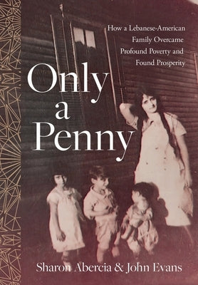 Only a Penny: How a Lebanese-American Family Overcame Profound Poverty and Found Prosperity by Abercia, Sharon