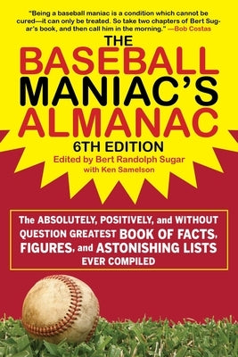 The Baseball Maniac's Almanac: The Absolutely, Positively, and Without Question Greatest Book of Facts, Figures, and Astonishing Lists Ever Compiled by Sugar, Bert Randolph