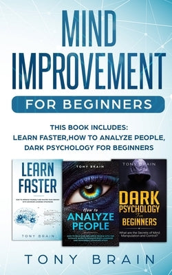 Mind Improvement for Beginners: This book includes: LEARN FASTER, HOW TO ANALYZE PEOPLE and DARK PSYCHOLOGY FOR BEGINNERS. by Tony Brain