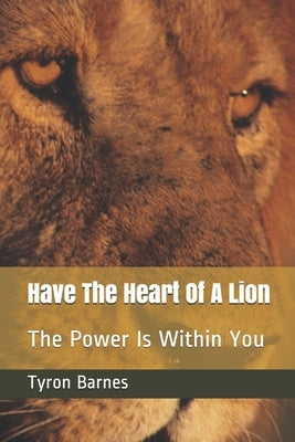 Have The Heart Of A Lion: The Power Is Within You by Barnes, Tyron