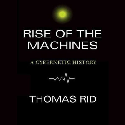 Rise of the Machines Lib/E: A Cybernetic History by Rid, Thomas