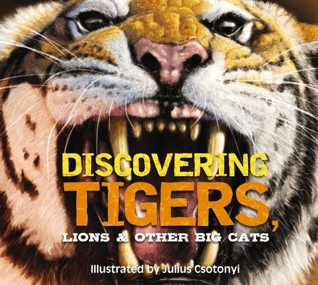 Discovering Tigers, Lions and Other Cats: The Ultimate Handbook to the Big Cats of the World by Csotonyi, Julius