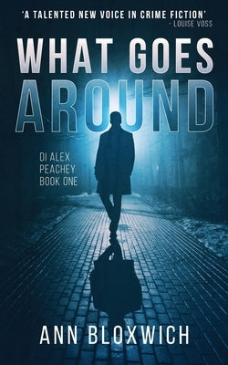 What Goes Around: DI Alex Peachey Book One by Bloxwich, Ann