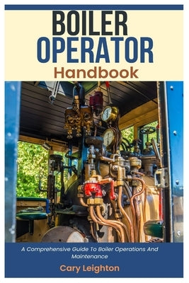 Boiler Operator Handbook: A Comprehensive Guide To Boiler Operations And Maintenance by Leighton, Cary