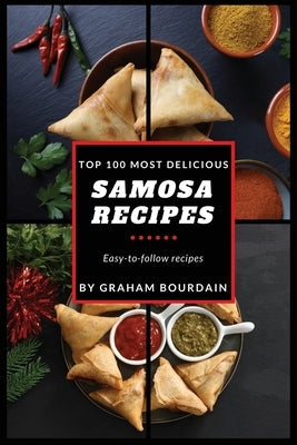 Top 100 Most Delicious Samosa Recipes: Easy-to-follow recipes - A Samosa Cookbook [Books on Meat Pies, Empanadas, Calzones and Turnovers] (T100MD 2) by Bourdain, Graham