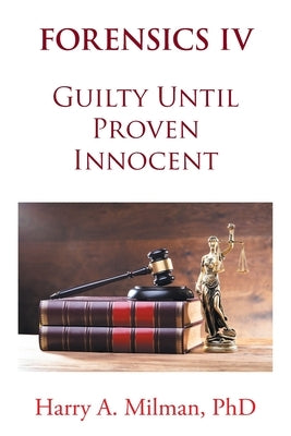 Forensics IV: Guilty Until Proven Innocent by Milman, Harry A.