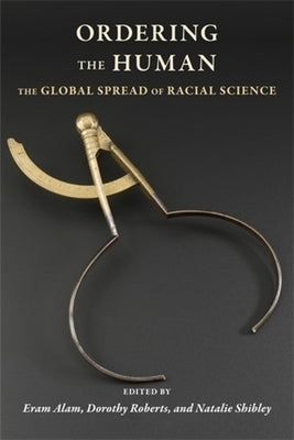 Ordering the Human: The Global Spread of Racial Science by Alam, Eram