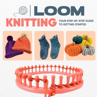 Loom Knitting: Your Step-by-Step Guide to Getting Started by Carroll, Molly
