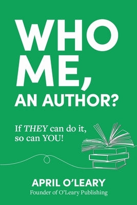 Who Me, An Author?: If THEY Can Do It, So Can YOU! by O'Leary, April