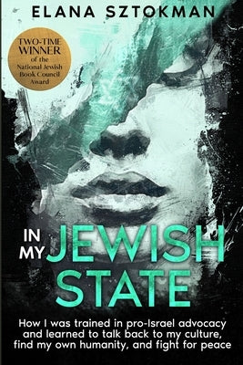 In My Jewish State: How I was trained in pro-Israel advocacy, and how I learned to talk back to my culture, find my own humanity, and fight for peace by Sztokman, Elana