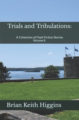Trials and Tribulations: A Collection of Flash Fiction Stories Volume II. by Higgins, Brian Keith