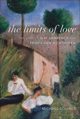 The Limits of Love: The Lives of D. H. Lawrence and Frieda Von Richthofen by Squires, Michael
