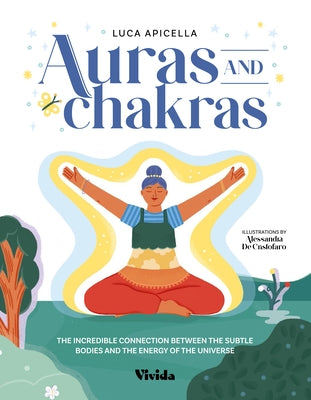 Auras and Chakras: The Incredible Connection Between the Subtle Bodies and the Energy of the Universe by Apicella, Luca