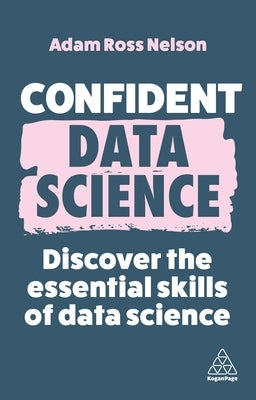 Confident Data Science: Discover the Essential Skills of Data Science by Nelson, Adam Ross